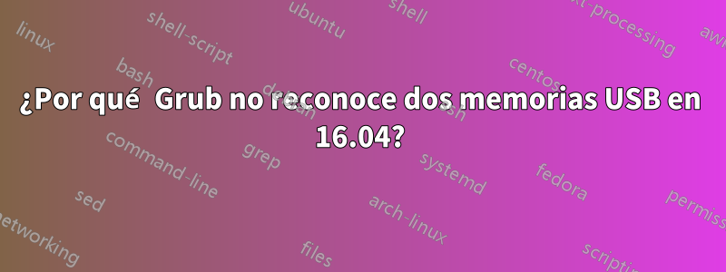 ¿Por qué Grub no reconoce dos memorias USB en 16.04?