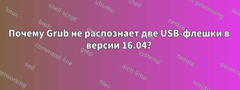 Почему Grub не распознает две USB-флешки в версии 16.04?