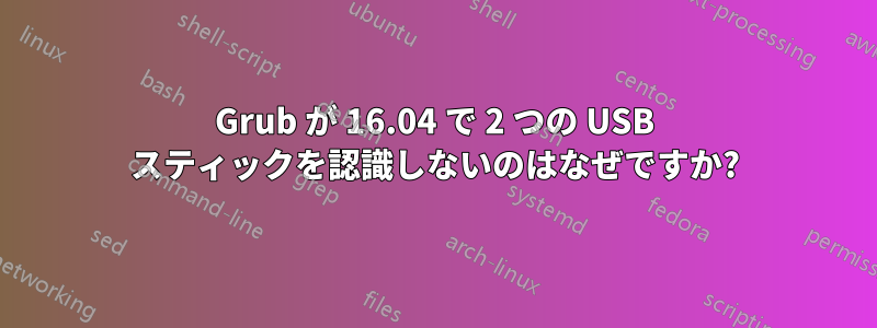 Grub が 16.04 で 2 つの USB スティックを認識しないのはなぜですか?