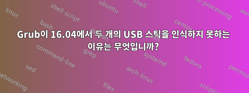 Grub이 16.04에서 두 개의 USB 스틱을 인식하지 못하는 이유는 무엇입니까?