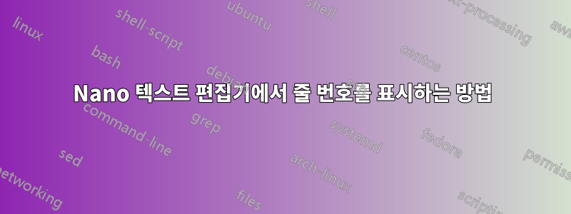 Nano 텍스트 편집기에서 줄 번호를 표시하는 방법