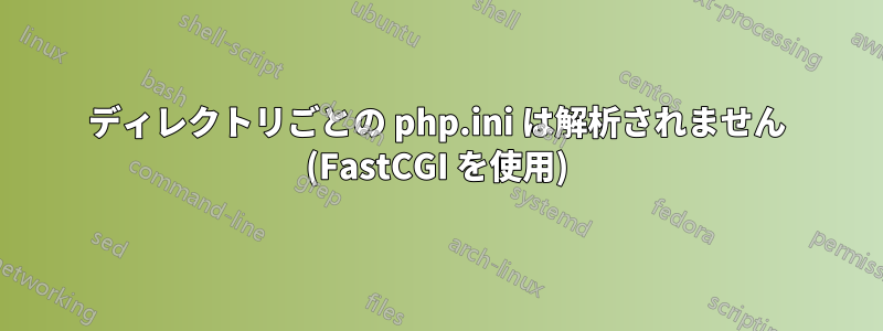 ディレクトリごとの php.ini は解析されません (FastCGI を使用)