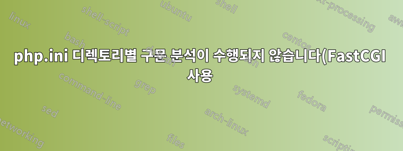 php.ini 디렉토리별 구문 분석이 수행되지 않습니다(FastCGI 사용).
