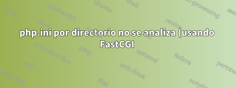 php.ini por directorio no se analiza (usando FastCGI)