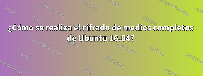 ¿Cómo se realiza el cifrado de medios completos de Ubuntu 16.04?