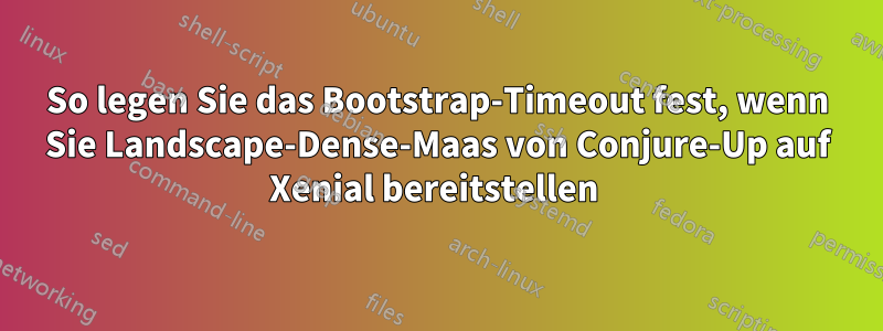 So legen Sie das Bootstrap-Timeout fest, wenn Sie Landscape-Dense-Maas von Conjure-Up auf Xenial bereitstellen 