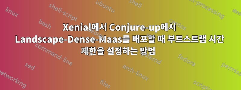 Xenial에서 Conjure-up에서 Landscape-Dense-Maas를 배포할 때 부트스트랩 시간 제한을 설정하는 방법 