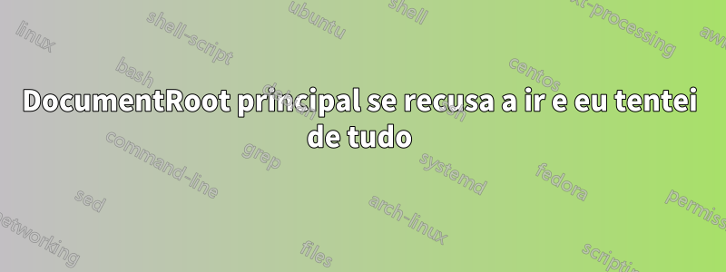 DocumentRoot principal se recusa a ir e eu tentei de tudo