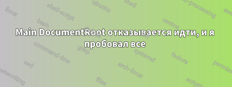 Main DocumentRoot отказывается идти, и я пробовал все