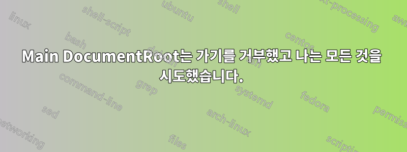 Main DocumentRoot는 가기를 거부했고 나는 모든 것을 시도했습니다.