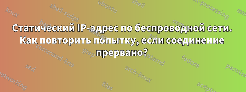 Статический IP-адрес по беспроводной сети. Как повторить попытку, если соединение прервано?