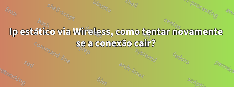 Ip estático via Wireless, como tentar novamente se a conexão cair?