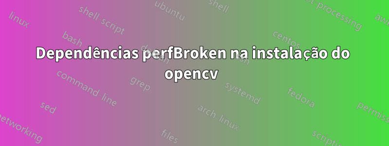 Dependências perfBroken na instalação do opencv 