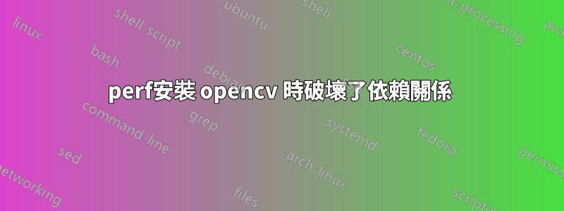 perf安裝 opencv 時破壞了依賴關係