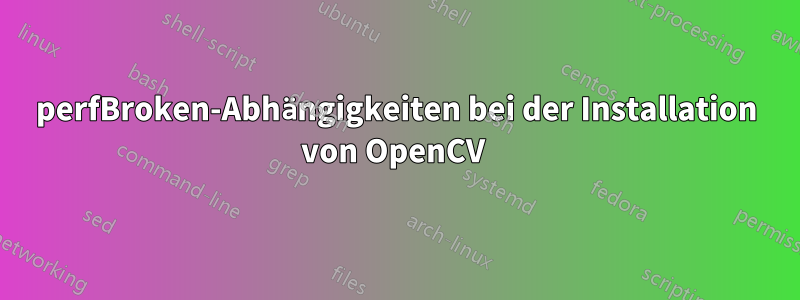 perfBroken-Abhängigkeiten bei der Installation von OpenCV 