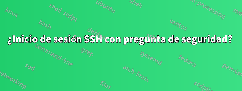 ¿Inicio de sesión SSH con pregunta de seguridad?