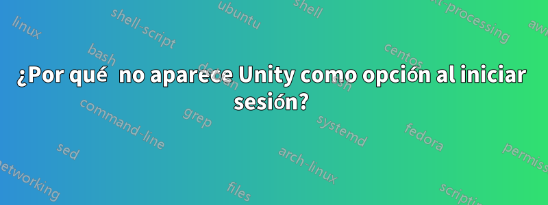 ¿Por qué no aparece Unity como opción al iniciar sesión?