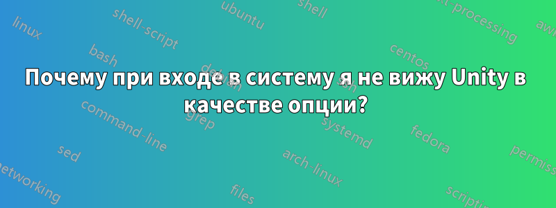 Почему при входе в систему я не вижу Unity в качестве опции?