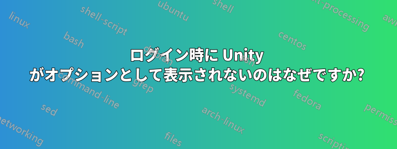 ログイン時に Unity がオプションとして表示されないのはなぜですか?