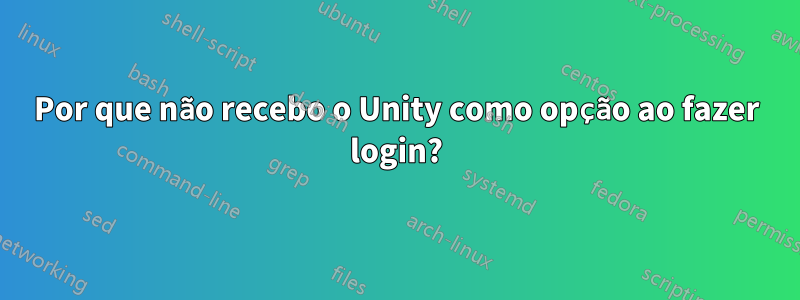 Por que não recebo o Unity como opção ao fazer login?