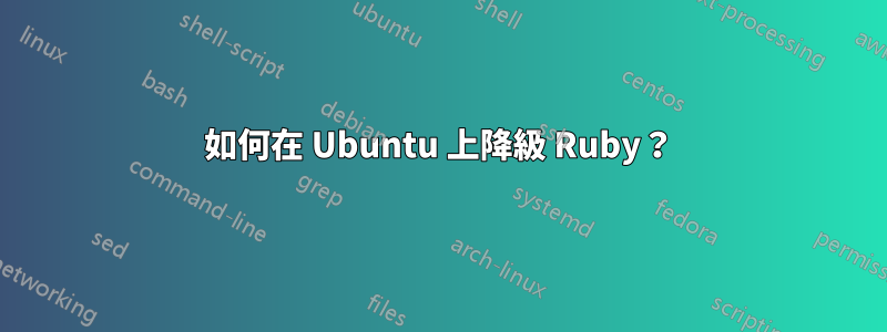 如何在 Ubuntu 上降級 Ruby？