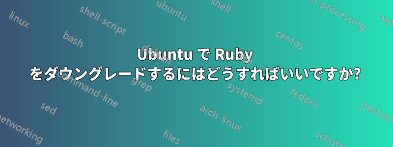 Ubuntu で Ruby をダウングレードするにはどうすればいいですか?