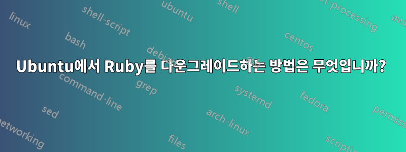 Ubuntu에서 Ruby를 다운그레이드하는 방법은 무엇입니까?