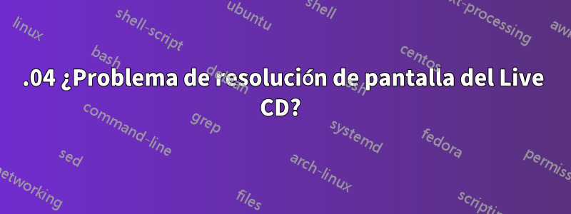 16.04 ¿Problema de resolución de pantalla del Live CD? 