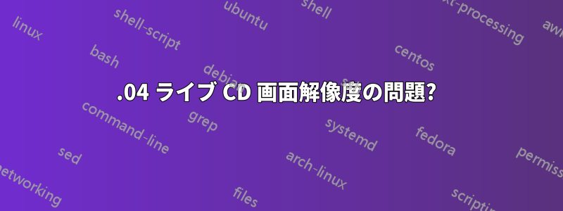 16.04 ライブ CD 画面解像度の問題? 