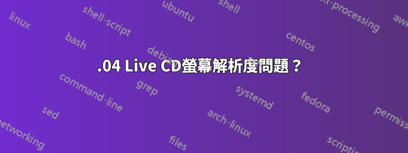 16.04 Live CD螢幕解析度問題？ 