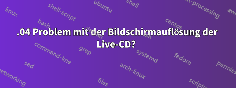 16.04 Problem mit der Bildschirmauflösung der Live-CD? 