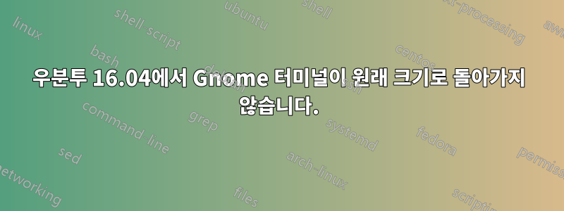 우분투 16.04에서 Gnome 터미널이 원래 크기로 돌아가지 않습니다.