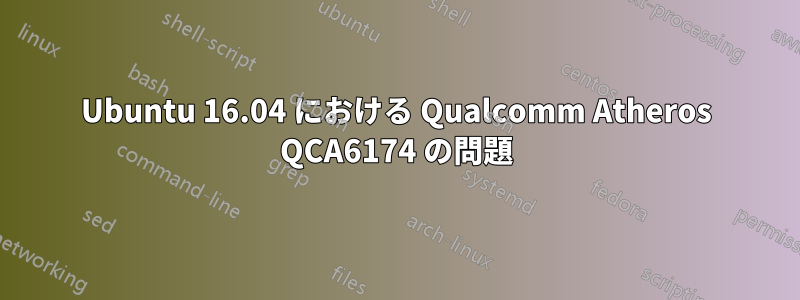 Ubuntu 16.04 における Qualcomm Atheros QCA6174 の問題