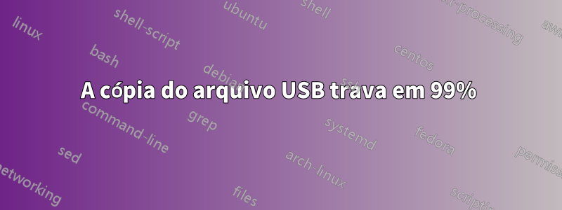 A cópia do arquivo USB trava em 99%