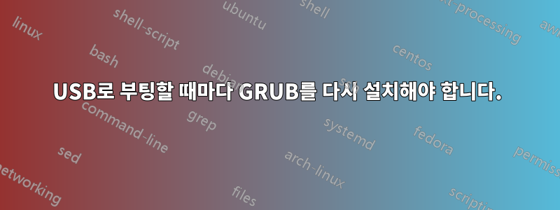 USB로 부팅할 때마다 GRUB를 다시 설치해야 합니다.