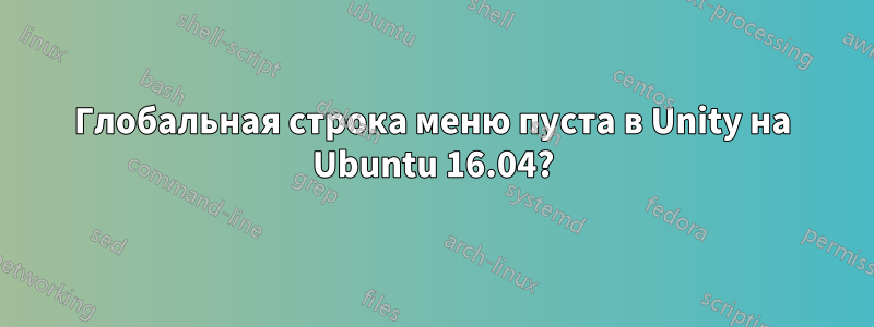 Глобальная строка меню пуста в Unity на Ubuntu 16.04?