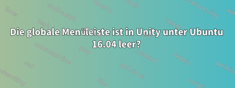 Die globale Menüleiste ist in Unity unter Ubuntu 16.04 leer?