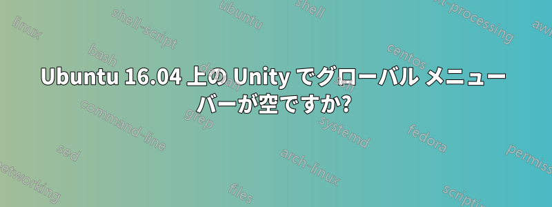 Ubuntu 16.04 上の Unity でグローバル メニュー バーが空ですか?