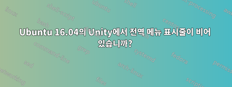 Ubuntu 16.04의 Unity에서 전역 메뉴 표시줄이 비어 있습니까?