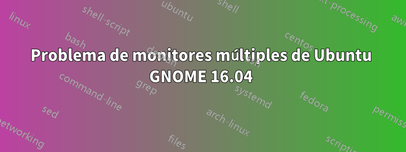 Problema de monitores múltiples de Ubuntu GNOME 16.04