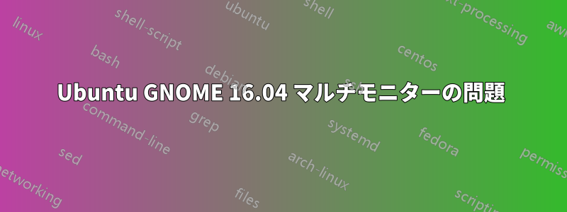 Ubuntu GNOME 16.04 マルチモニターの問題