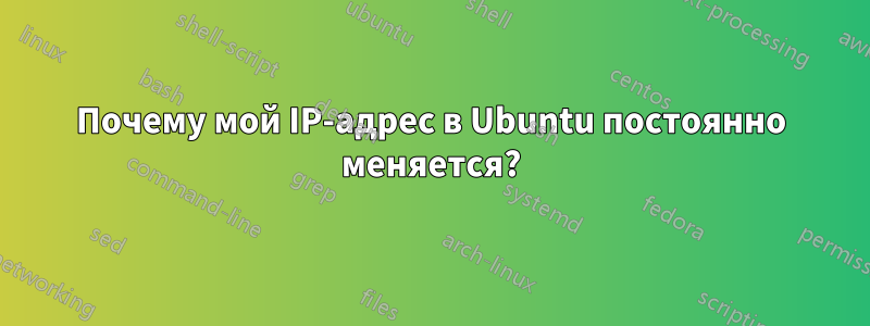 Почему мой IP-адрес в Ubuntu постоянно меняется?