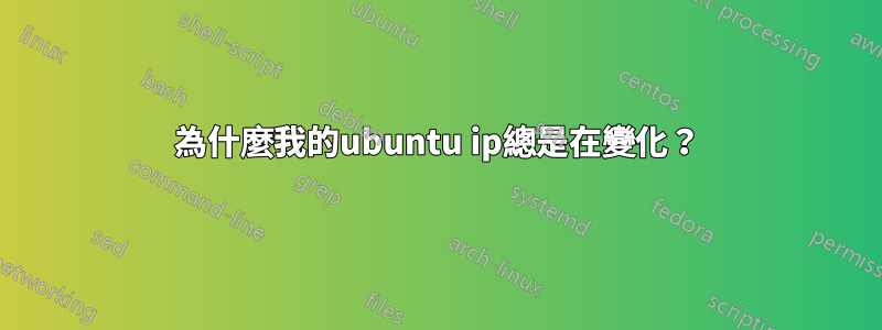 為什麼我的ubuntu ip總是在變化？