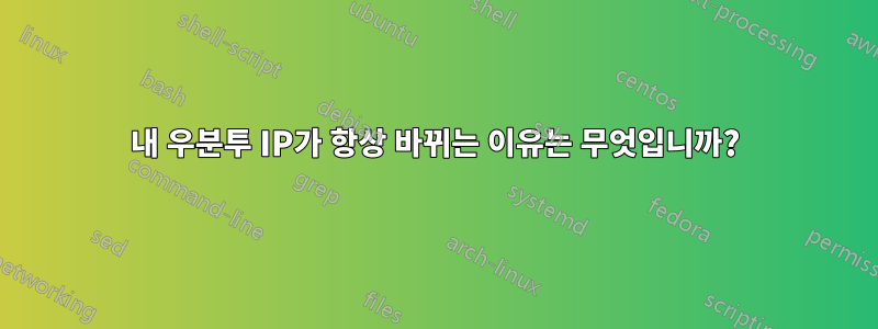 내 우분투 IP가 항상 바뀌는 이유는 무엇입니까?