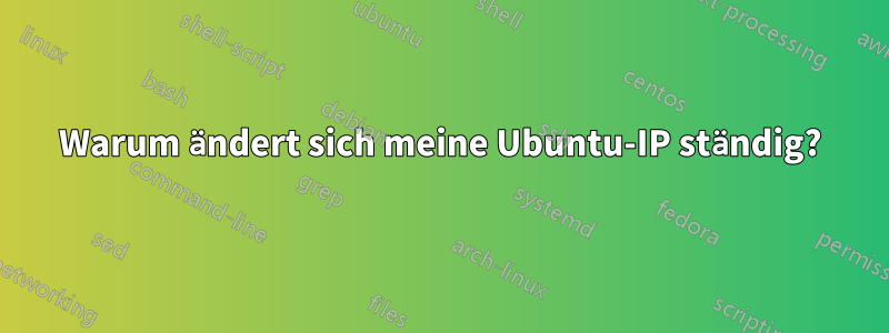 Warum ändert sich meine Ubuntu-IP ständig?