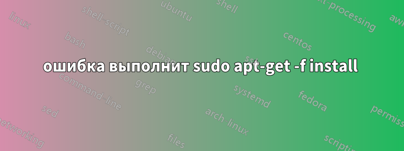 ошибка выполнит sudo apt-get -f install