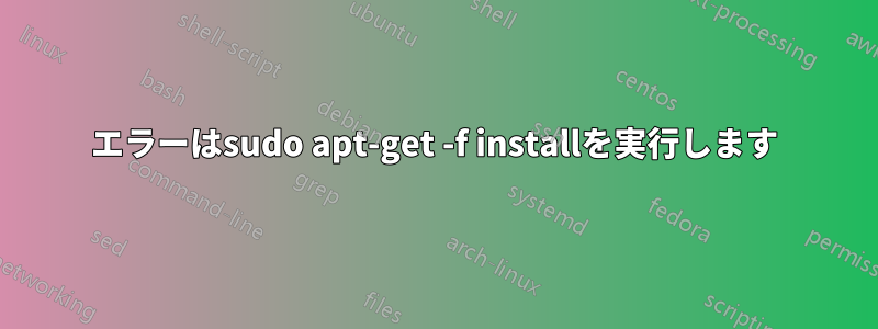 エラーはsudo apt-get -f installを実行します