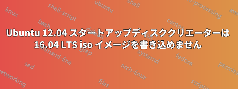 Ubuntu 12.04 スタートアップディスククリエーターは 16.04 LTS iso イメージを書き込めません