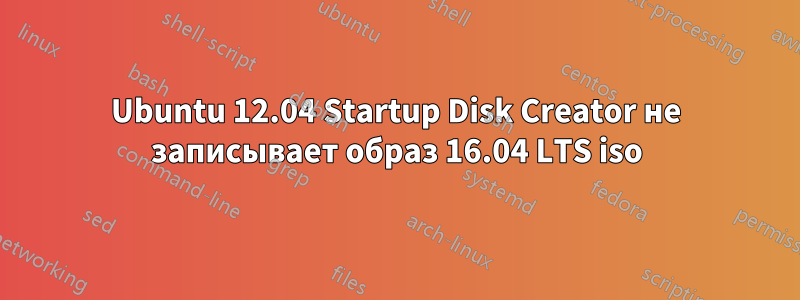 Ubuntu 12.04 Startup Disk Creator не записывает образ 16.04 LTS iso