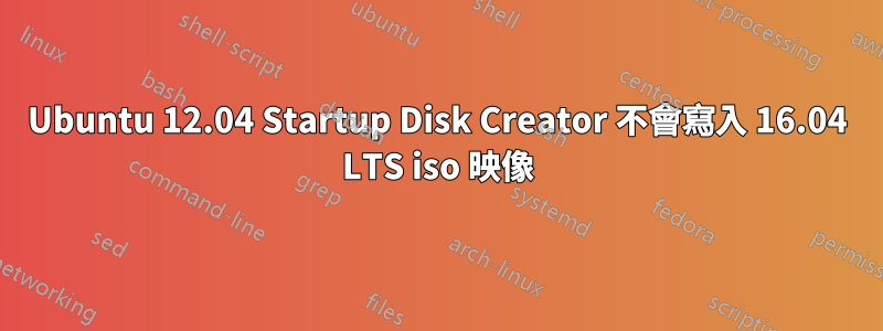 Ubuntu 12.04 Startup Disk Creator 不會寫入 16.04 LTS iso 映像